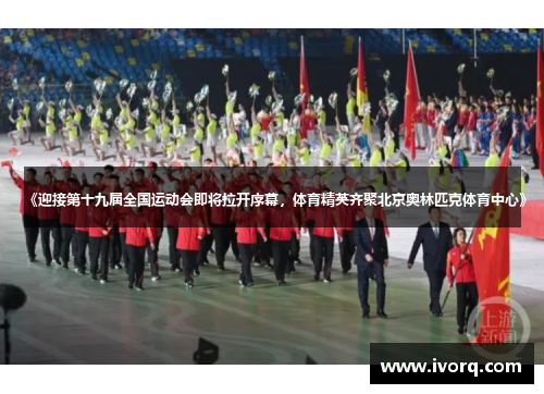 《迎接第十九届全国运动会即将拉开序幕，体育精英齐聚北京奥林匹克体育中心》