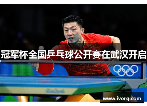 冠军杯全国乒乓球公开赛在武汉开启